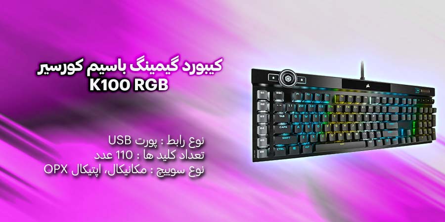 کیبورد گیمینگ باسیم کورسیر مدل K100 RGB سوئیچ از نوع مکانیکال اپتیکال OPX که سرعت عمل فوق العاده بالایی دارد